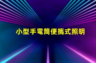 小型手電筒便攜式照明工具的最佳選擇