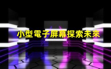 小型電子屏幕探索未來商用市場的潛力