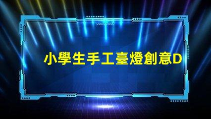 小學生手工臺燈創意DIY手工項目的最佳選擇
