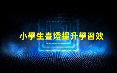 小學生臺燈提升學習效率的理想選擇