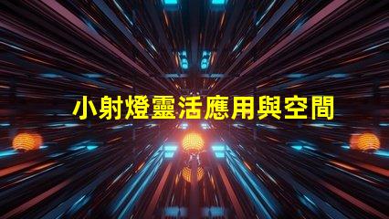 小射燈靈活應用與空間優化的最佳選擇