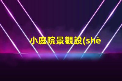 小庭院景觀設(shè)計公司提升空間美感的專業(yè)團隊,如何選擇