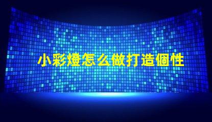 小彩燈怎么做打造個性化小彩燈的簡單指南