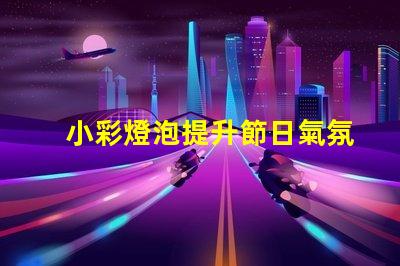 小彩燈泡提升節日氣氛的絕佳選擇嗎