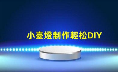 小臺燈制作輕松DIY小臺燈的秘密技巧