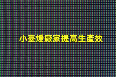 小臺燈廠家提高生產效率的最佳選擇嗎