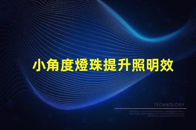 小角度燈珠提升照明效果的關鍵選擇