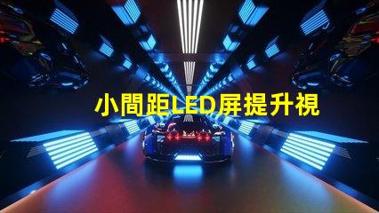 小間距LED屏提升視覺體驗的最佳選擇是什么