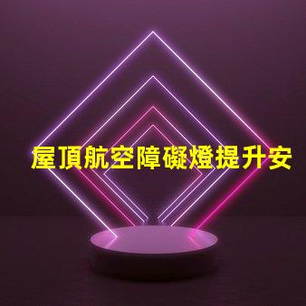 屋頂航空障礙燈提升安全性的關(guān)鍵設(shè)施