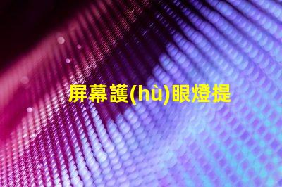 屏幕護(hù)眼燈提升工作效率的護(hù)眼科技