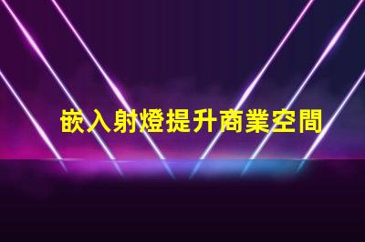 嵌入射燈提升商業空間照明效果的秘密武器
