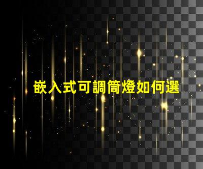 嵌入式可調筒燈如何選擇最適合的照明方案