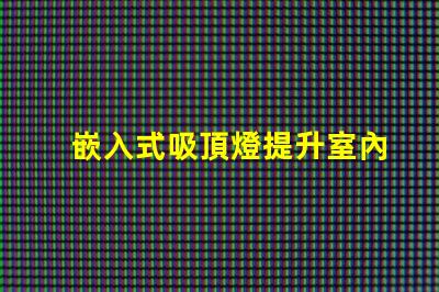嵌入式吸頂燈提升室內(nèi)照明品質(zhì)的秘密