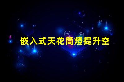 嵌入式天花筒燈提升空間美感的照明解決方案