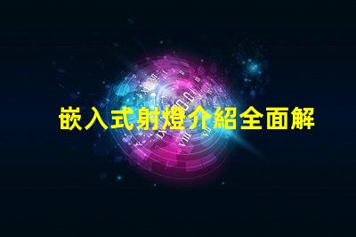 嵌入式射燈介紹全面解析嵌入式射燈的應用與優勢