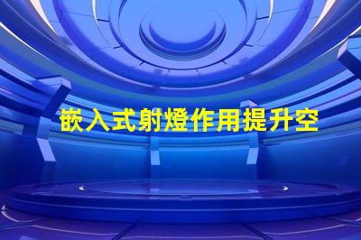 嵌入式射燈作用提升空間氛圍的關鍵燈具功能