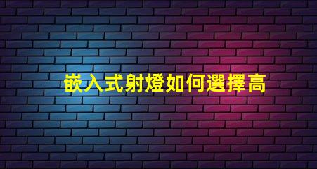 嵌入式射燈如何選擇高效能嵌入式射燈