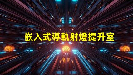 嵌入式導軌射燈提升室內照明的最佳選擇