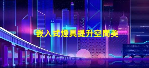 嵌入式燈具提升空間美感的照明選擇