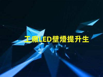 工廠LED壁燈提升生產效率的照明解決方案