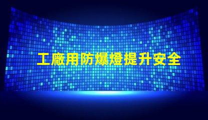 工廠用防爆燈提升安全性的最佳選擇嗎