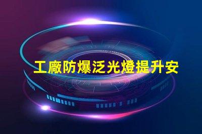 工廠防爆泛光燈提升安全性的關(guān)鍵照明解決方案