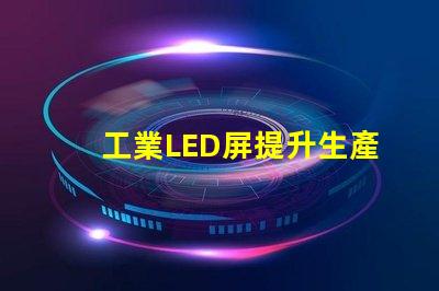 工業LED屏提升生產效率的關鍵解決方案