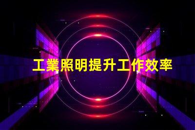 工業照明提升工作效率的關鍵因素是什么