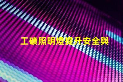 工礦照明燈提升安全與效率的必備設備嗎