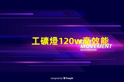 工礦燈120w高效能照明解決方案的秘密是什么