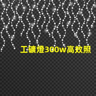 工礦燈300w高效照明解決方案,提升工作安全性
