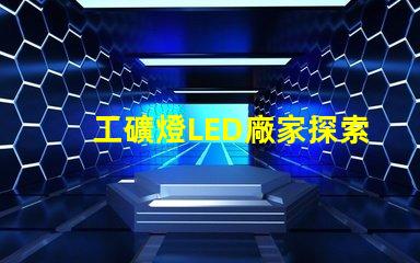 工礦燈LED廠家探索高效照明解決方案的最佳選擇