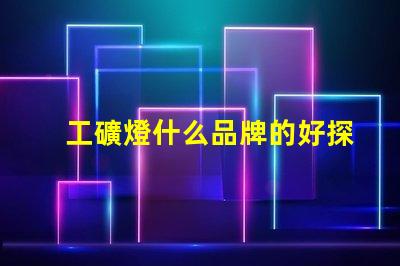 工礦燈什么品牌的好探索最佳工礦燈品牌的選擇指南