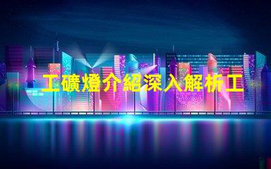工礦燈介紹深入解析工礦燈的性能與應(yīng)用