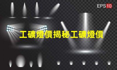 工礦燈價揭秘工礦燈價格背后的成本因素