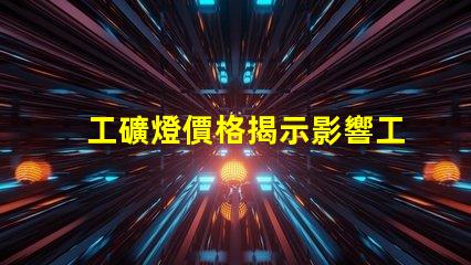 工礦燈價格揭示影響工礦燈成本的關鍵因素