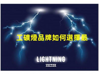 工礦燈品牌如何選擇最可靠的工礦燈品牌