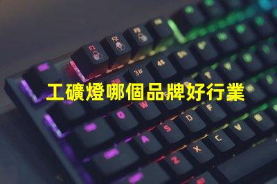 工礦燈哪個品牌好行業領軍品牌評測與對比