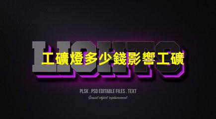 工礦燈多少錢影響工礦燈價格的關鍵因素是什么