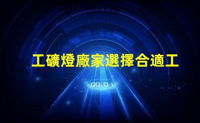 工礦燈廠家選擇合適工礦燈的關鍵因素是什么