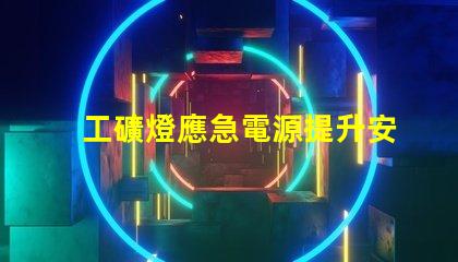 工礦燈應急電源提升安全性的關鍵選擇