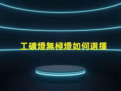 工礦燈無極燈如何選擇最適合的工礦燈無極燈