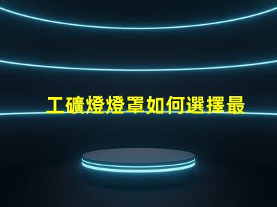 工礦燈燈罩如何選擇最耐用的工礦燈燈罩