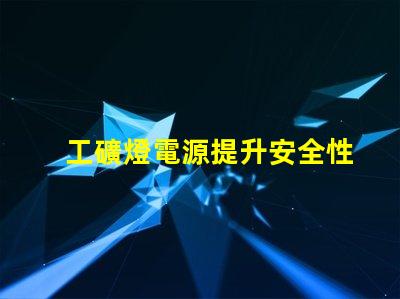 工礦燈電源提升安全性與效率的關(guān)鍵技術(shù)