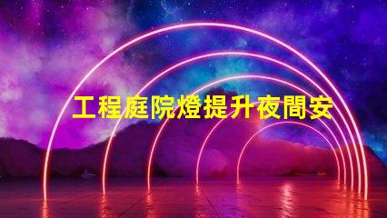 工程庭院燈提升夜間安全與美觀的最佳選擇