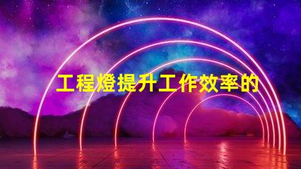工程燈提升工作效率的必備照明解決方案
