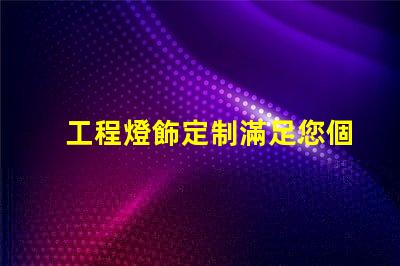 工程燈飾定制滿足您個性化需求的燈飾解決方案