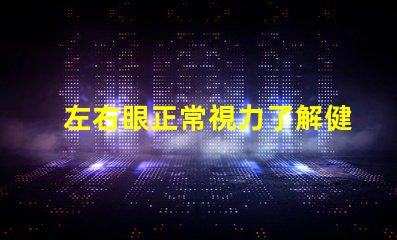 左右眼正常視力了解健康眼睛的重要性