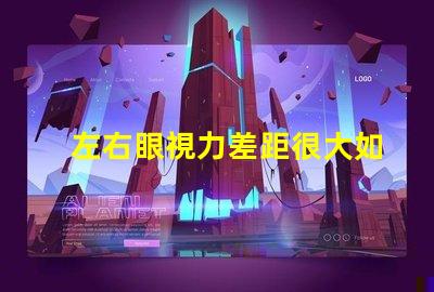 左右眼視力差距很大如何應對視力不平衡的困擾
