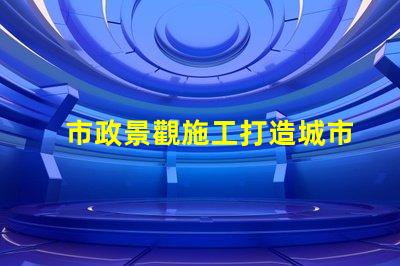 市政景觀施工打造城市美化的關(guān)鍵策略是什么